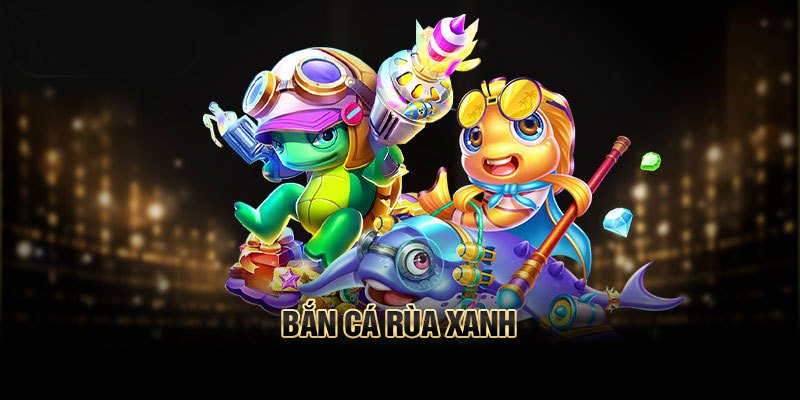 Bắn Cá Rùa Xanh - Trải Nghiệm Cá Cược Thú Vị Cho Cược Thủ