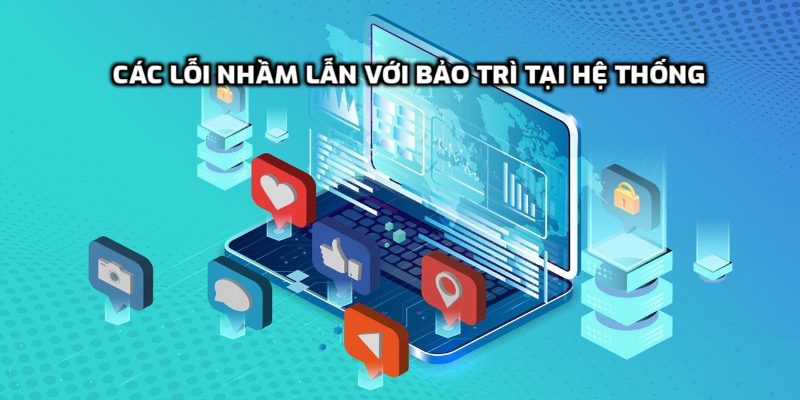 Các lỗi nhầm lẫn với bảo trì tại hệ thống