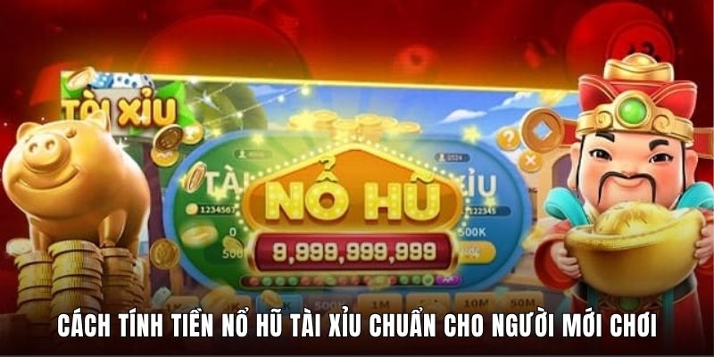 Cách Tính Tiền Nổ Hũ Tài Xỉu Chuẩn Cho Người Mới Chơi