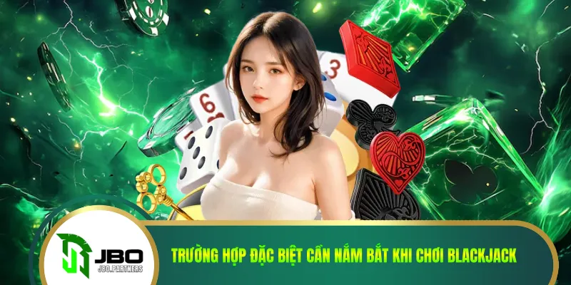 Trường hợp đặc biệt cần nắm bắt khi chơi blackjack