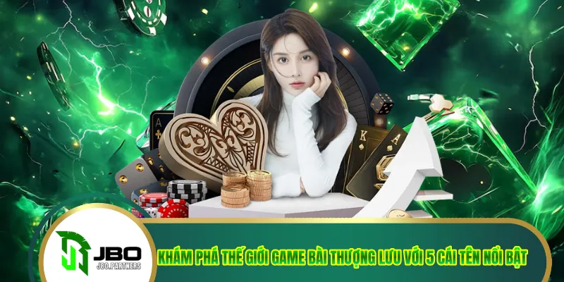 Khám phá thế giới game bài thượng lưu với 5 cái tên nổi bật