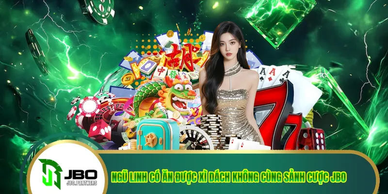 Ngũ Linh Có Ăn Được Xì Dách Không Cùng Sảnh Cược JBO