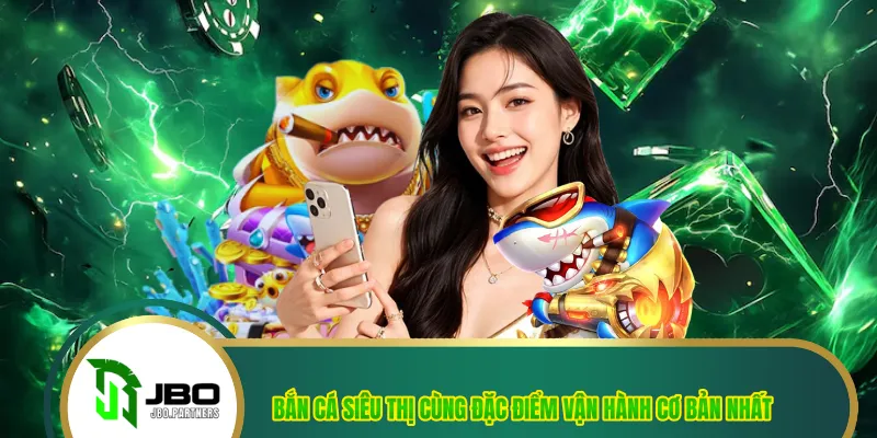 Bắn Cá Siêu Thị Cùng Đặc Điểm Vận Hành Cơ Bản Nhất