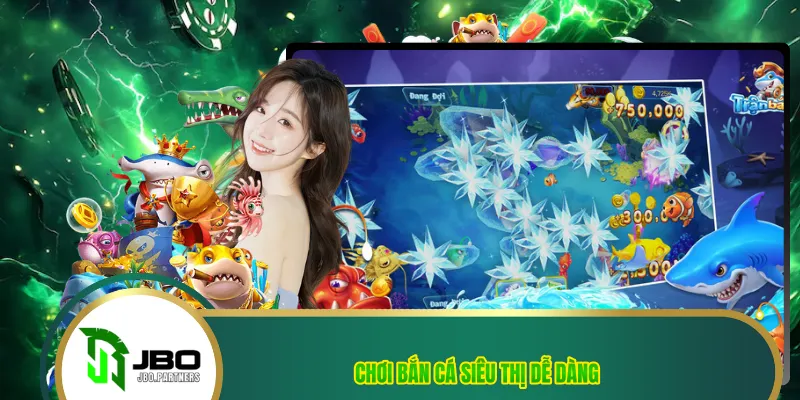 Chơi bắn cá siêu thị dễ dàng