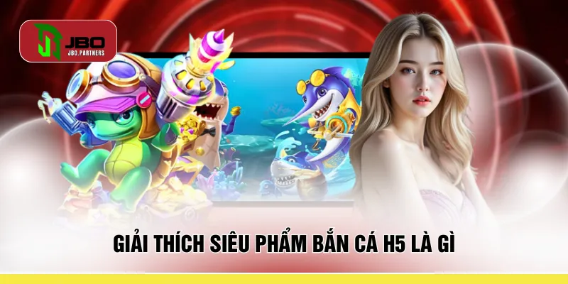 Giải thích siêu phẩm bắn cá H5 là gì