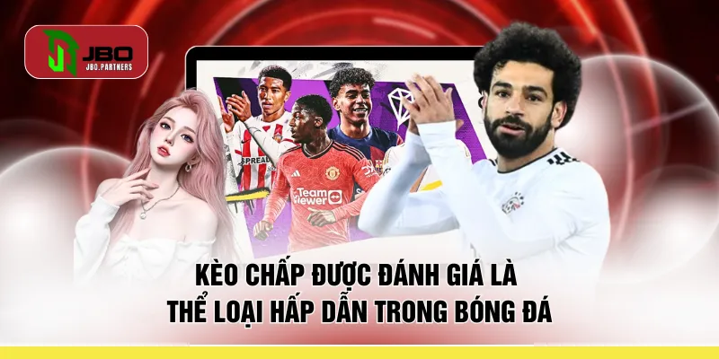 Kèo chấp được đánh giá là thể loại hấp dẫn trong bóng đá