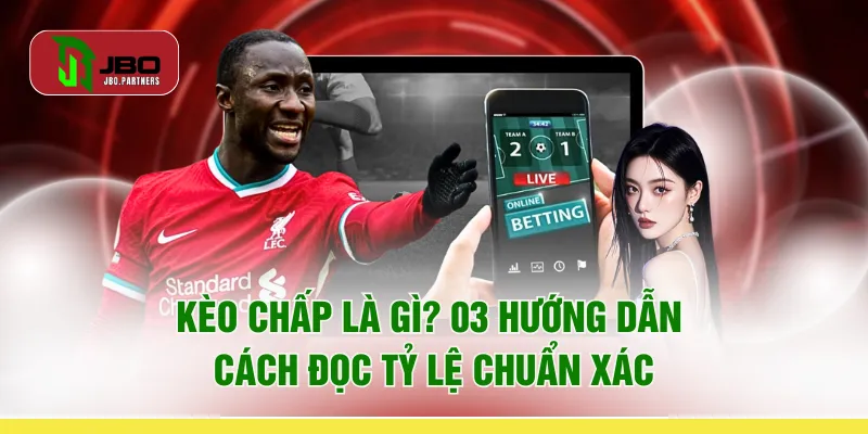 Kèo Chấp Là Gì? 03 Hướng Dẫn Cách Đọc Tỷ Lệ Chuẩn Xác