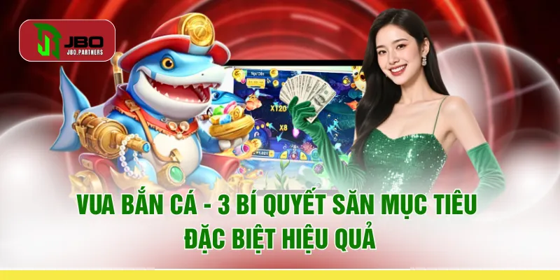 Vua Bắn Cá - 3 Bí Quyết Săn Mục Tiêu Đặc Biệt Hiệu Quả