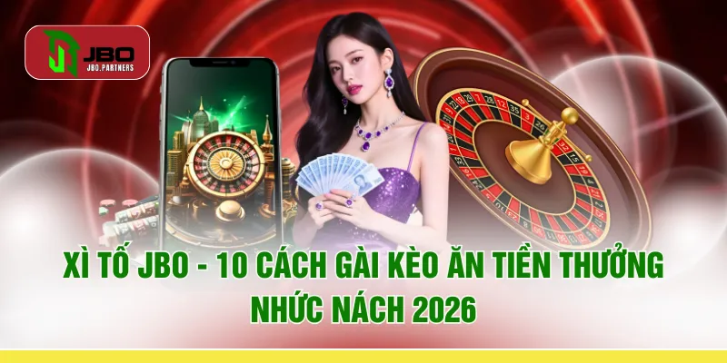 Xì Tố JBO - 10 Cách Gài Kèo Ăn Tiền Thưởng "Nhức Nách" 2026