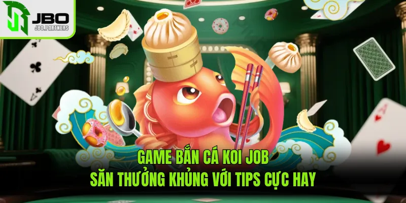 Game Bắn Cá Koi JOB - Săn Thưởng Khủng Với Tips Cực Hay