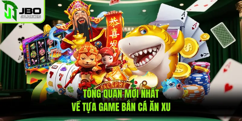 Tổng quan mới nhất về tựa game bắn cá ăn xu