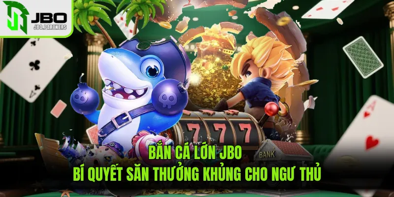 Bắn Cá Lớn JBO – Bí Quyết Săn Thưởng Khủng Cho Ngư Thủ