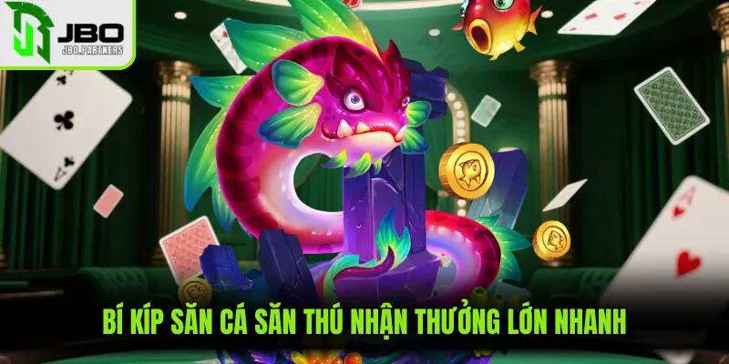 Bí kíp săn cá săn thú nhận thưởng lớn nhanh