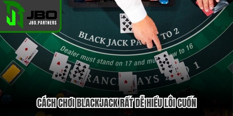 Cách chơi Blackjack rất dễ hiểu lôi cuốn, nhiều hình thức đầu tư