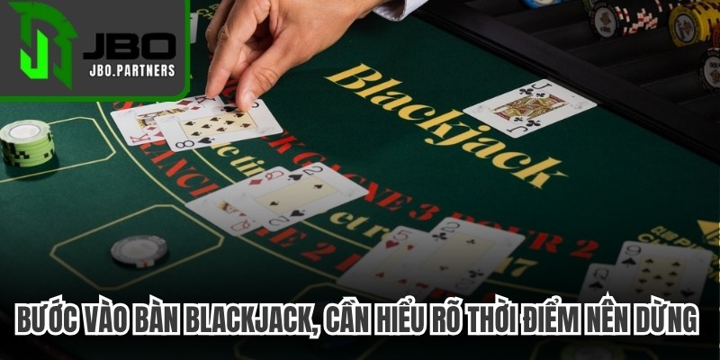 Bước vào bàn Blackjack, bạn cần hiểu rõ thời điểm nên dừng lại