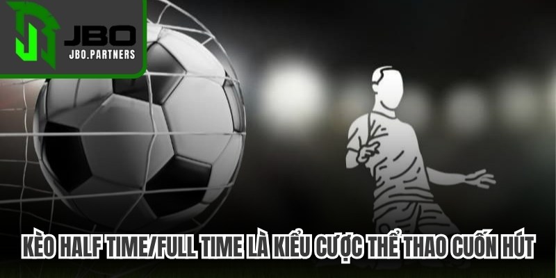 Kèo half time/full time là một trong những kiểu cược thể thao cuốn hút