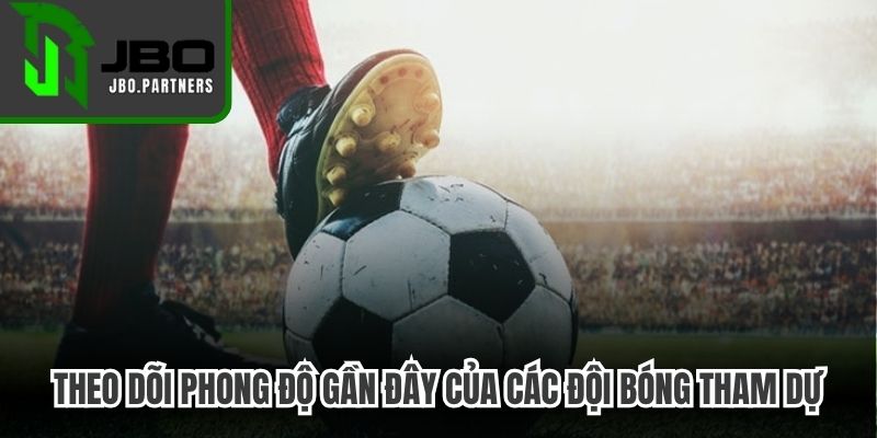 Theo dõi phong độ gần đây của các đội bóng tham dự