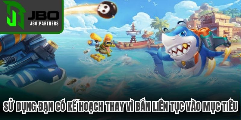 Sử dụng đạn có kế hoạch thay vì bắn liên tục vào mọi mục tiêu
