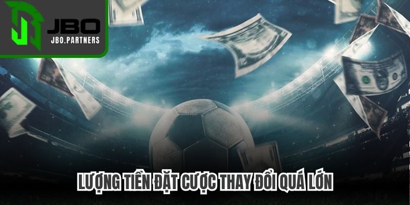 Lượng tiền đặt cược thay đổi quá lớn