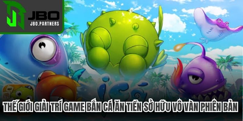 Thế giới giải trí game bắn cá ăn tiền sở hữu vô vàn phiên bản đặc sắc
