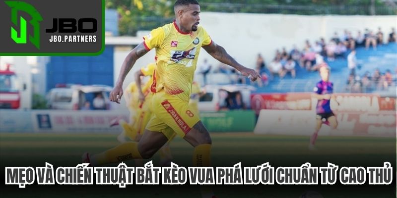 Mẹo và chiến thuật bắt kèo vua phá lưới chuẩn từ cao thủ